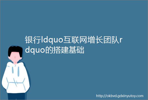银行ldquo互联网增长团队rdquo的搭建基础